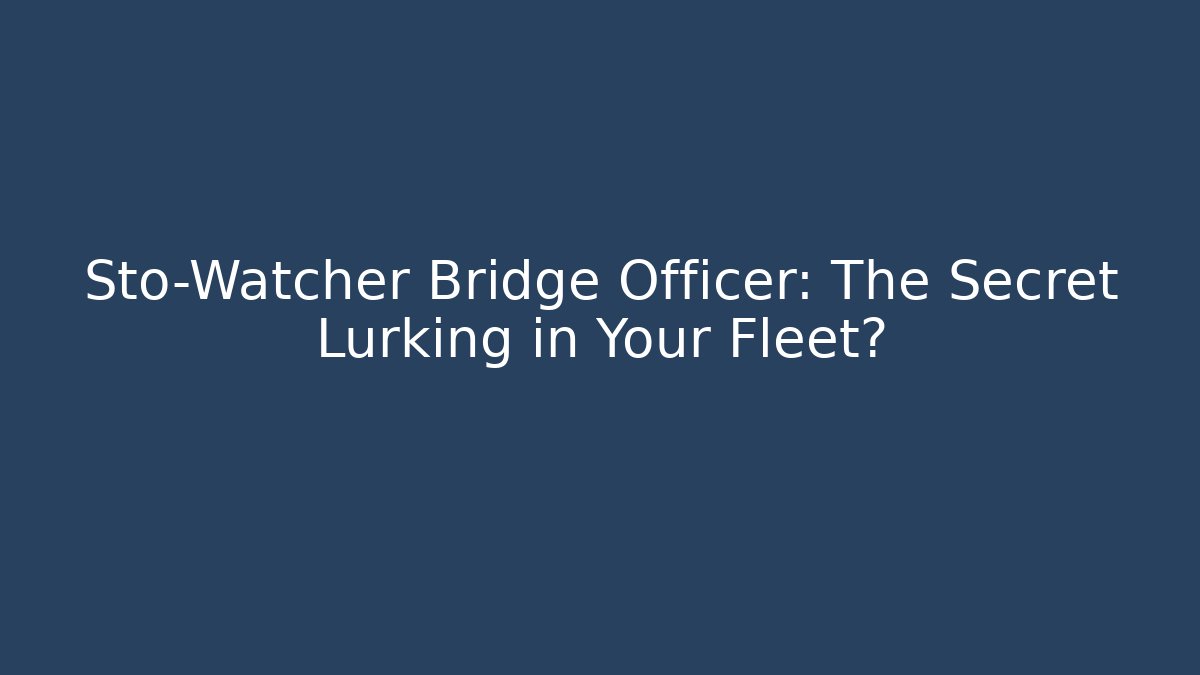 Sto-Watcher Bridge Officer: The Secret Lurking in Your Fleet?