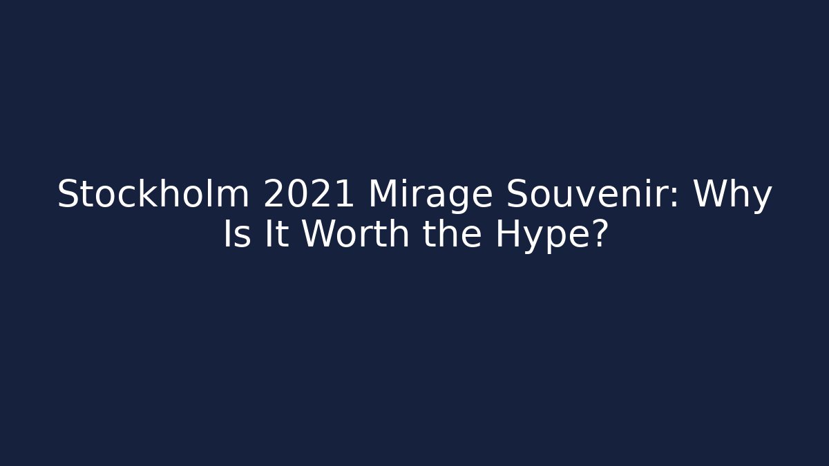 Stockholm 2021 Mirage Souvenir: Why Is It Worth the Hype?