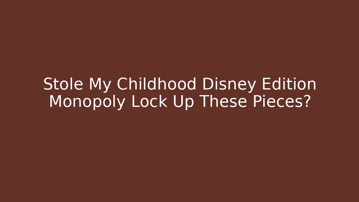 Stole My Childhood Disney Edition Monopoly Lock Up These Pieces?