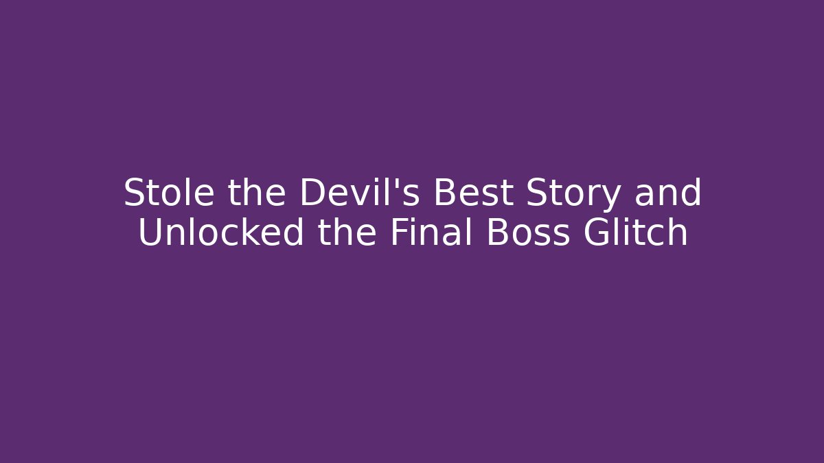 Stole the Devil's Best Story and Unlocked the Final Boss Glitch