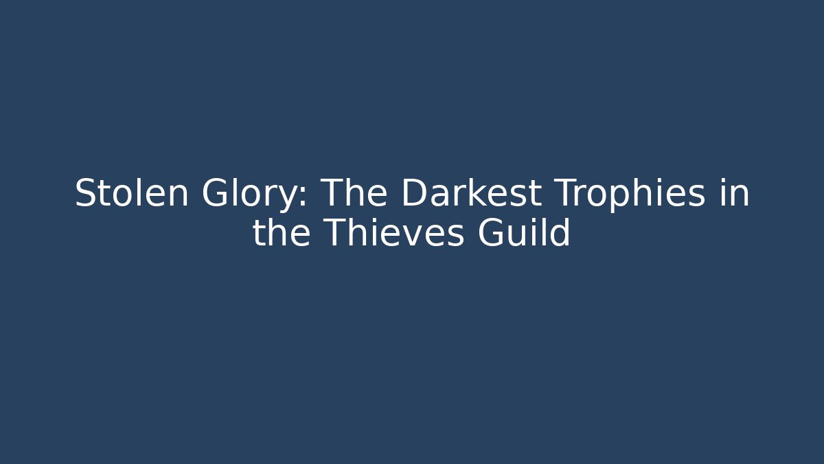 Stolen Glory: The Darkest Trophies in the Thieves Guild