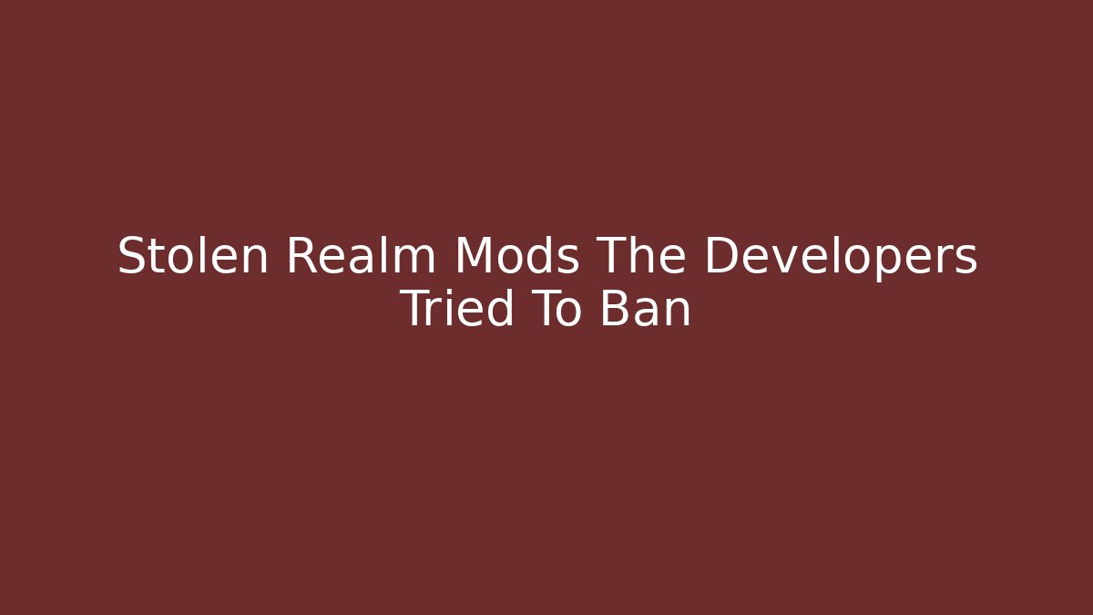 Stolen Realm Mods The Developers Tried To Ban