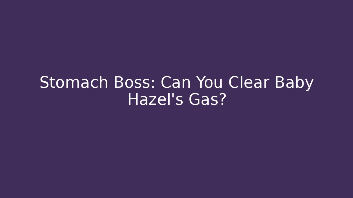 Stomach Boss: Can You Clear Baby Hazel's Gas?