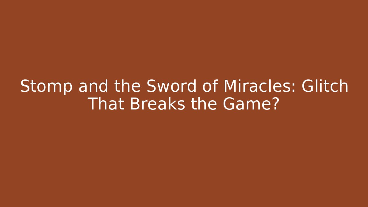 Stomp and the Sword of Miracles: Glitch That Breaks the Game?