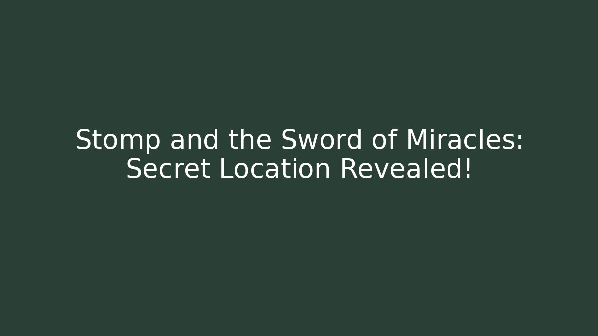 Stomp and the Sword of Miracles: Secret Location Revealed!