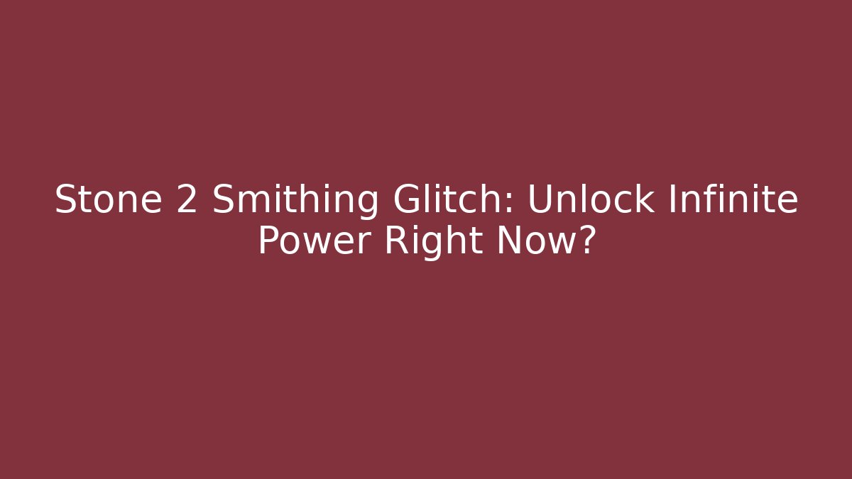 Stone 2 Smithing Glitch: Unlock Infinite Power Right Now?