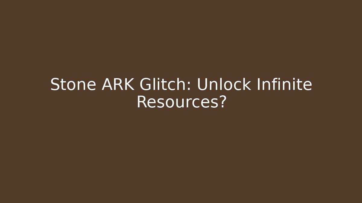 Stone ARK Glitch: Unlock Infinite Resources?