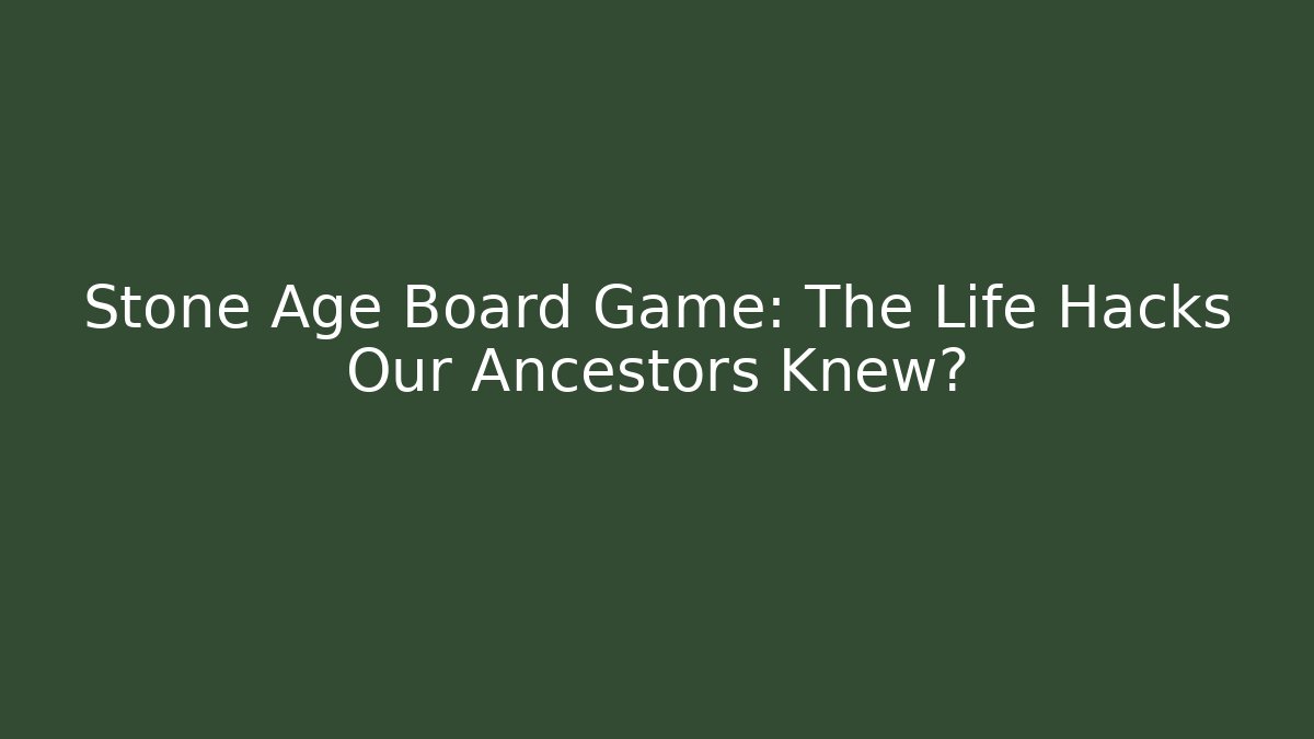 Stone Age Board Game: The Life Hacks Our Ancestors Knew?