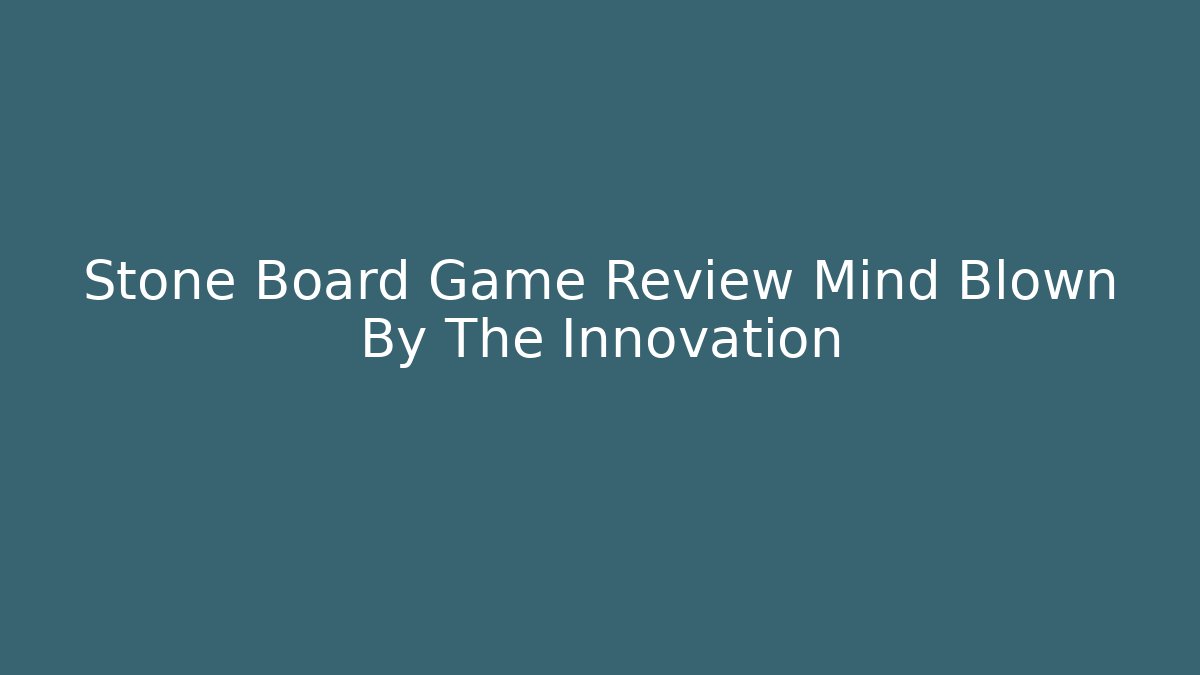 Stone Board Game Review Mind Blown By The Innovation