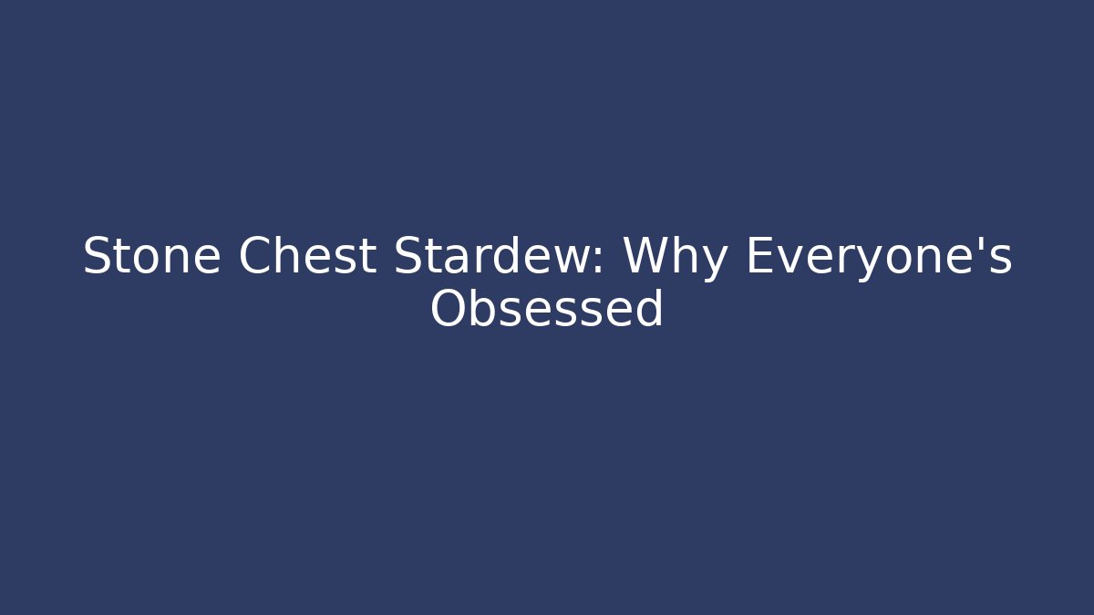 Stone Chest Stardew: Why Everyone’s Obsessed