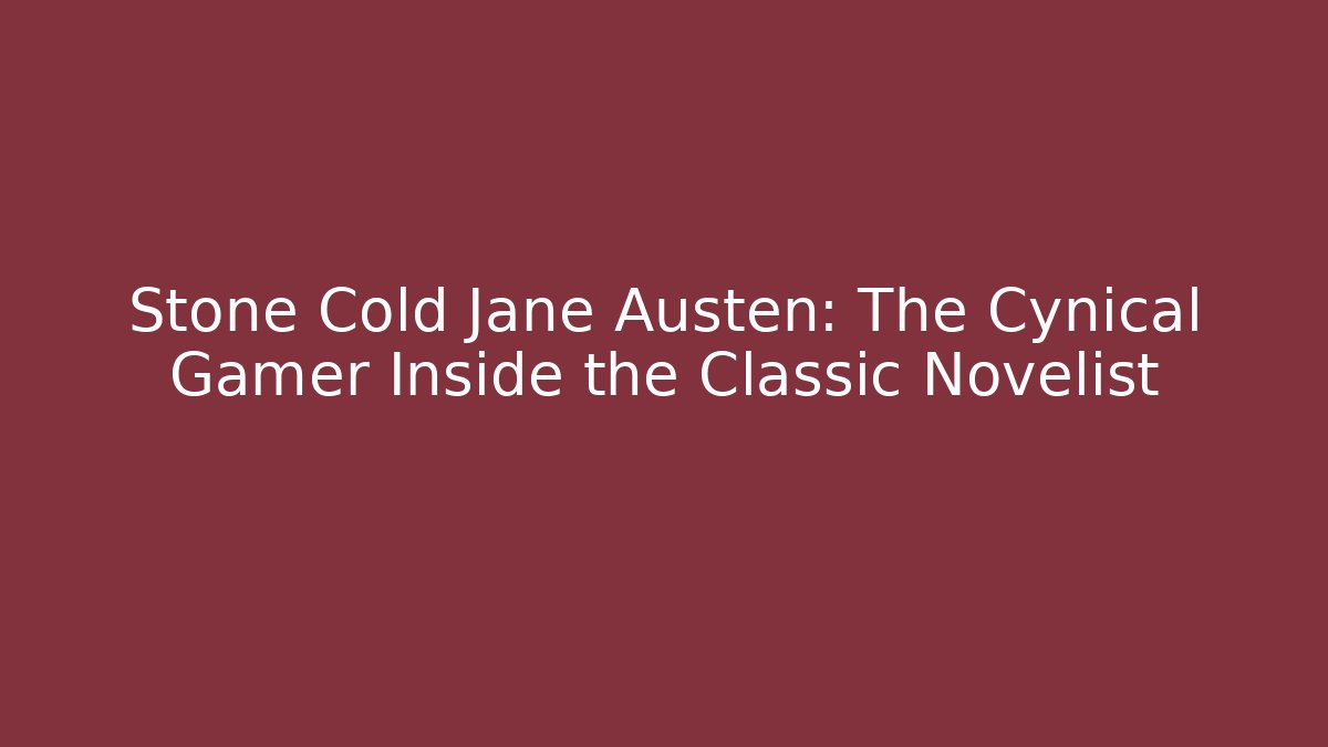 Stone Cold Jane Austen: The Cynical Gamer Inside the Classic Novelist