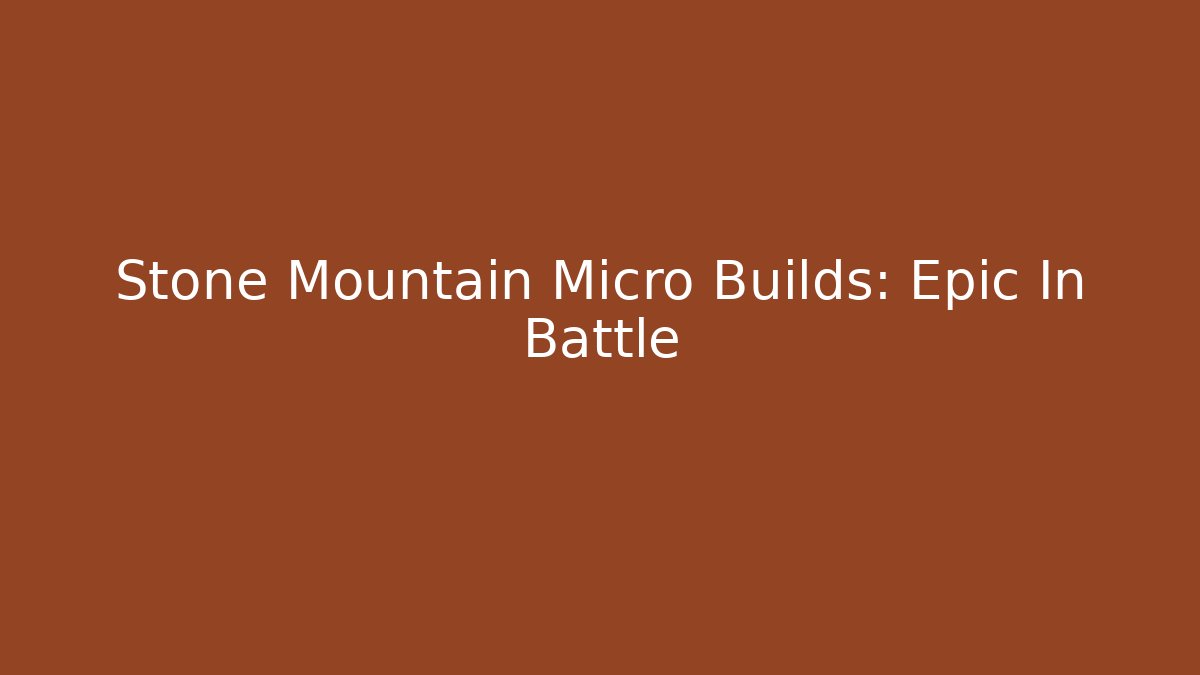 Stone Mountain Micro Builds: Epic In Battle