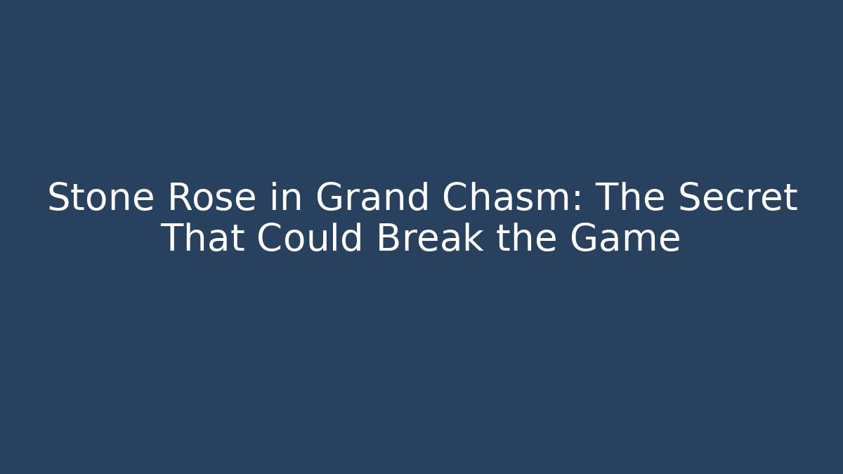 Stone Rose in Grand Chasm: The Secret That Could Break the Game