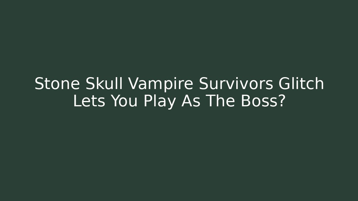 Stone Skull Vampire Survivors Glitch Lets You Play As The Boss?