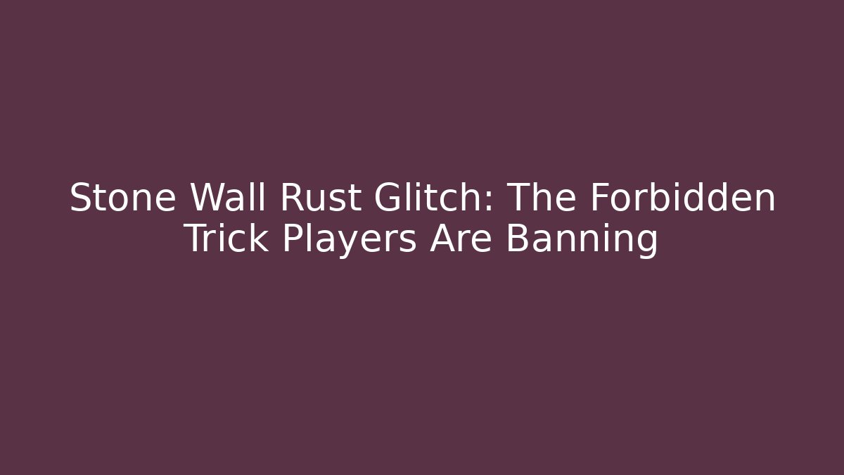 Stone Wall Rust Glitch: The Forbidden Trick Players Are Banning - Critter Realm