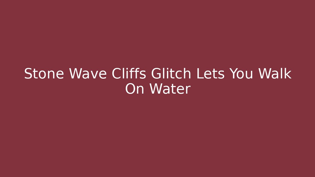 Stone Wave Cliffs Glitch Lets You Walk On Water