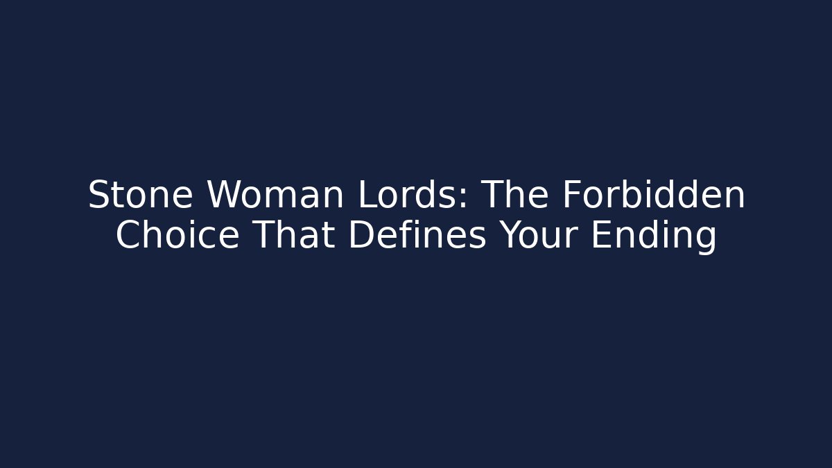 Stone Woman Lords: The Forbidden Choice That Defines Your Ending