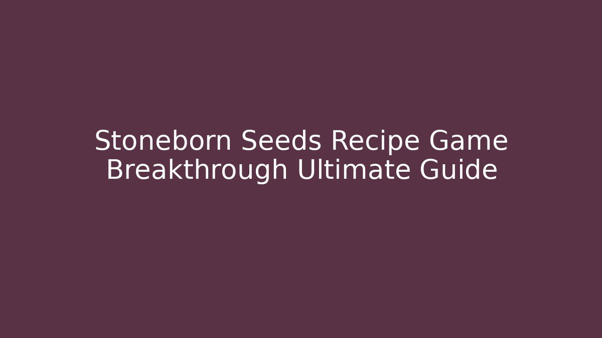 Stoneborn Seeds Recipe Game Breakthrough Ultimate Guide