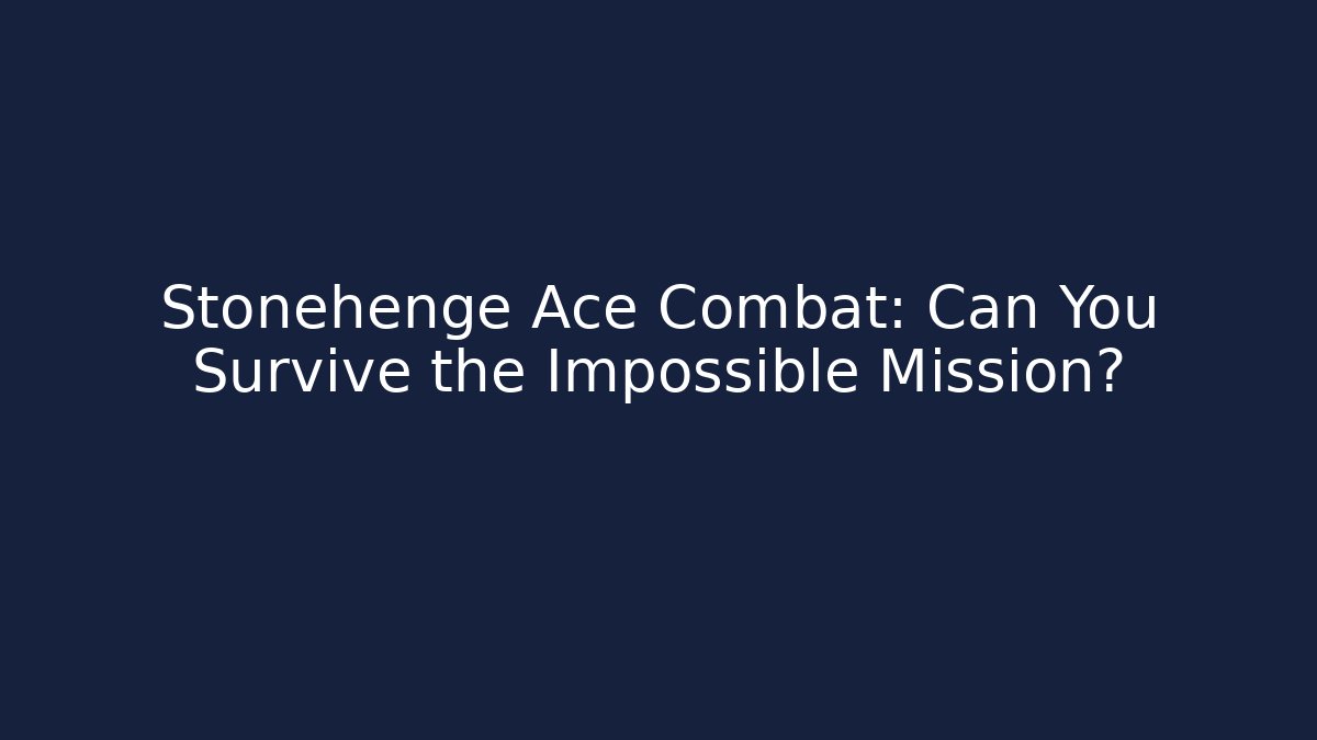 Stonehenge Ace Combat: Can You Survive the Impossible Mission?