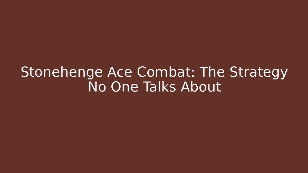 Stonehenge Ace Combat: The Strategy No One Talks About