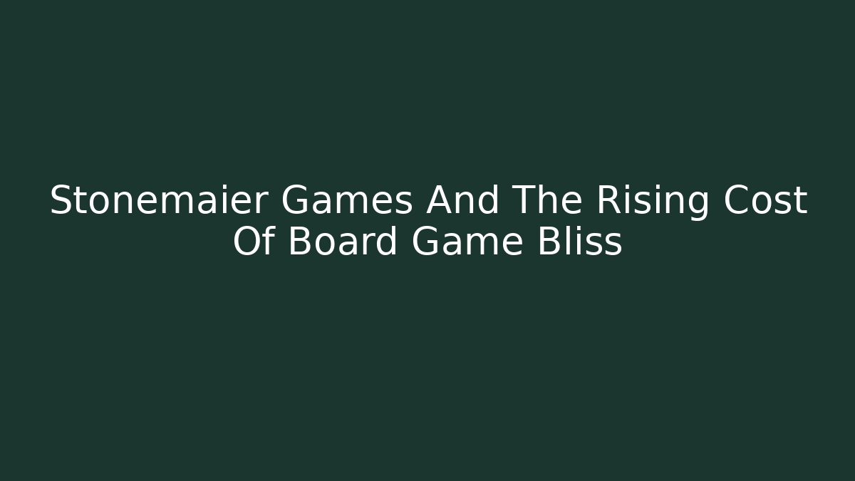 Stonemaier Games And The Rising Cost Of Board Game Bliss