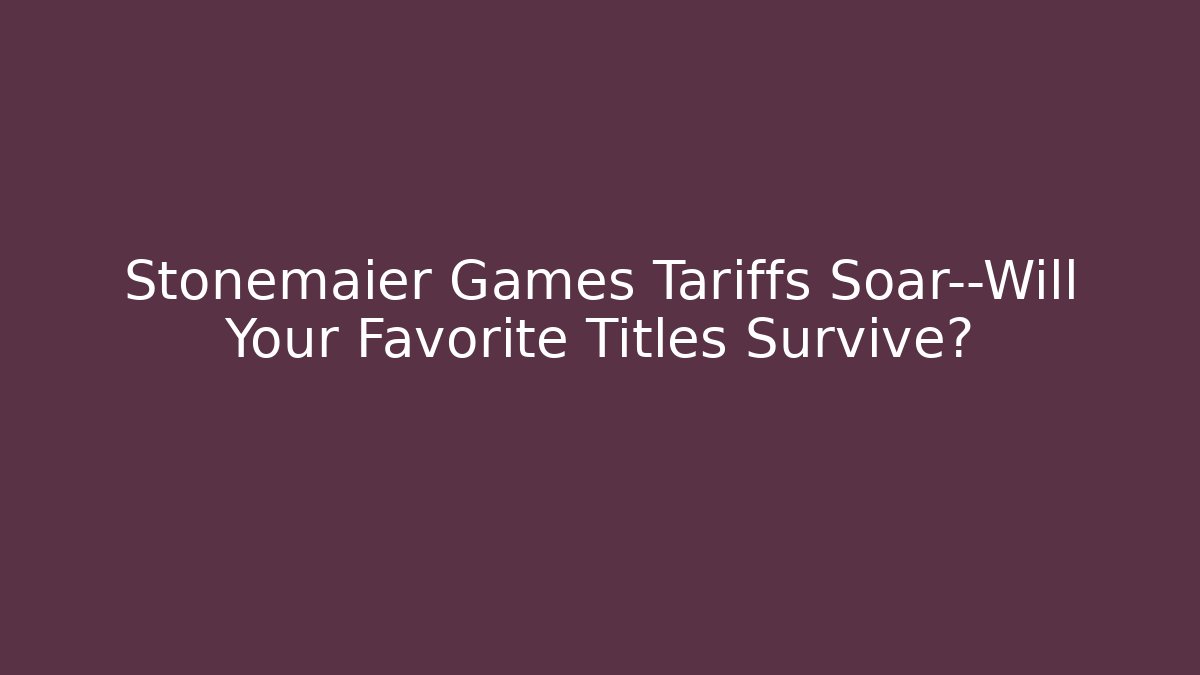 Stonemaier Games Tariffs Soar—Will Your Favorite Titles Survive?