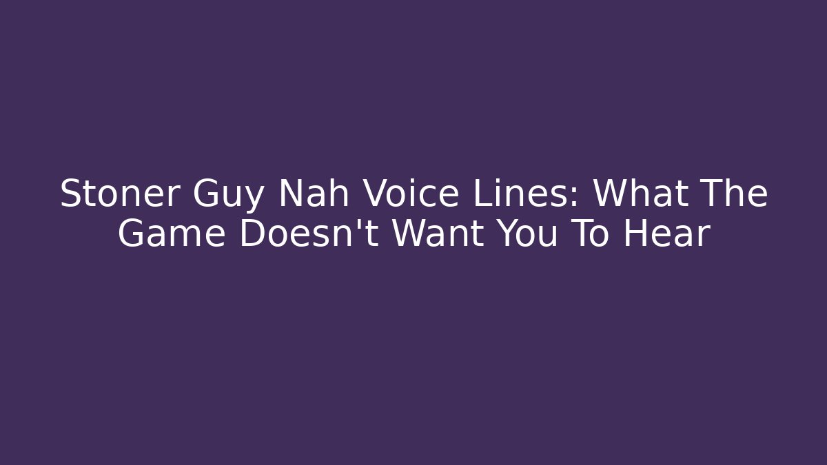 Stoner Guy Nah Voice Lines: What The Game Doesn't Want You To Hear