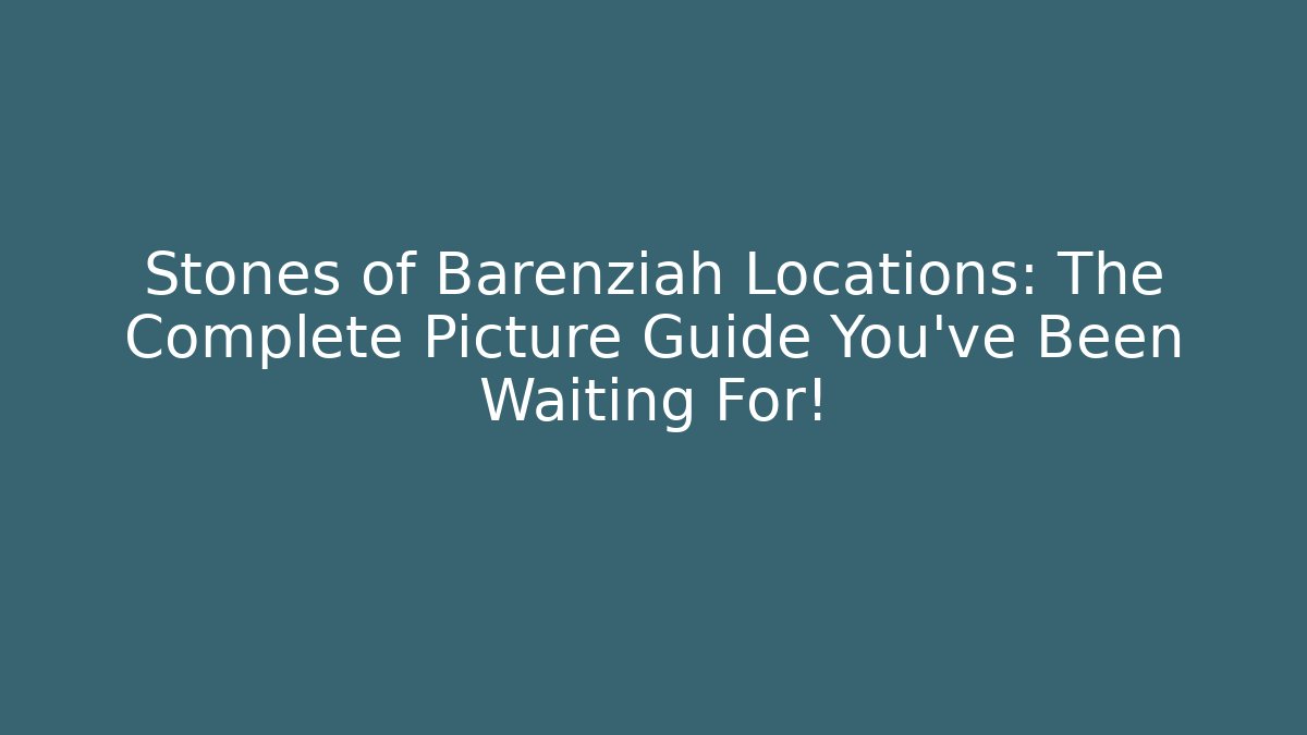 Stones of Barenziah Locations: The Complete Picture Guide You've Been Waiting For!