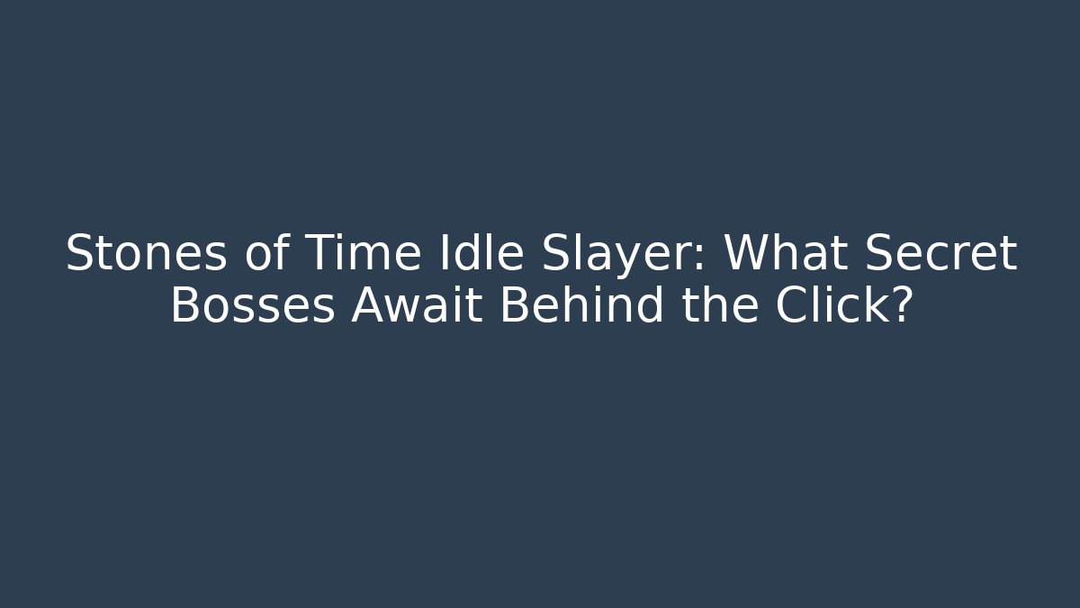 Stones of Time Idle Slayer: What Secret Bosses Await Behind the Click?