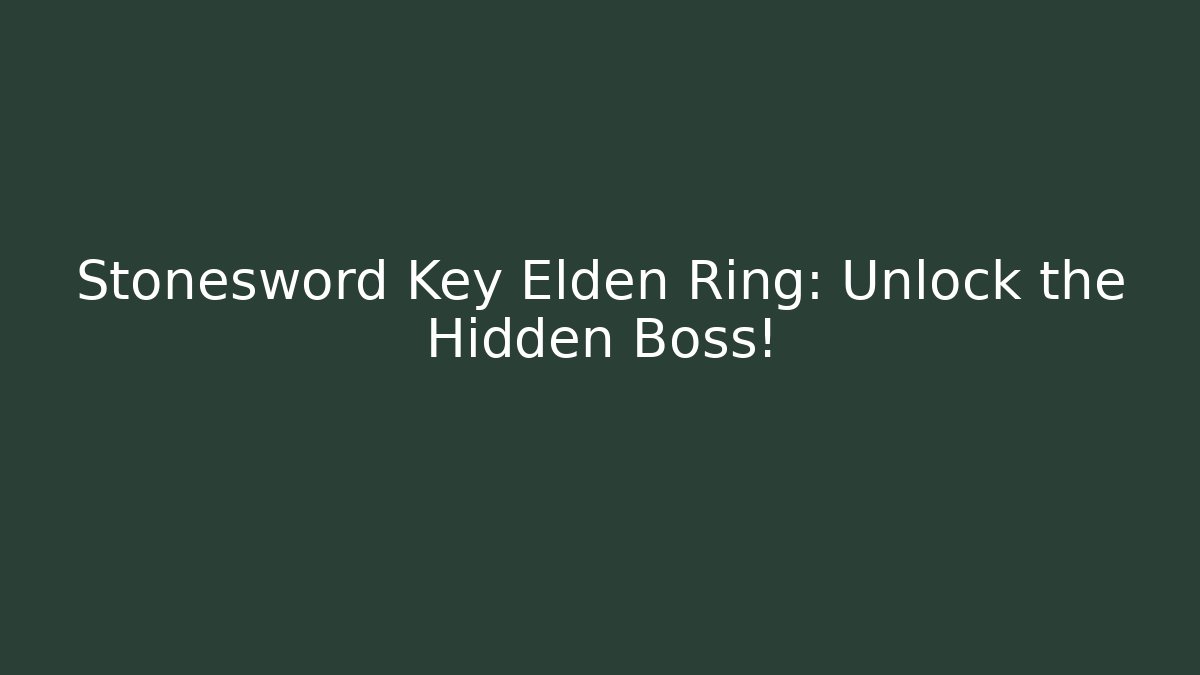Stonesword Key Elden Ring: Unlock the Hidden Boss!
