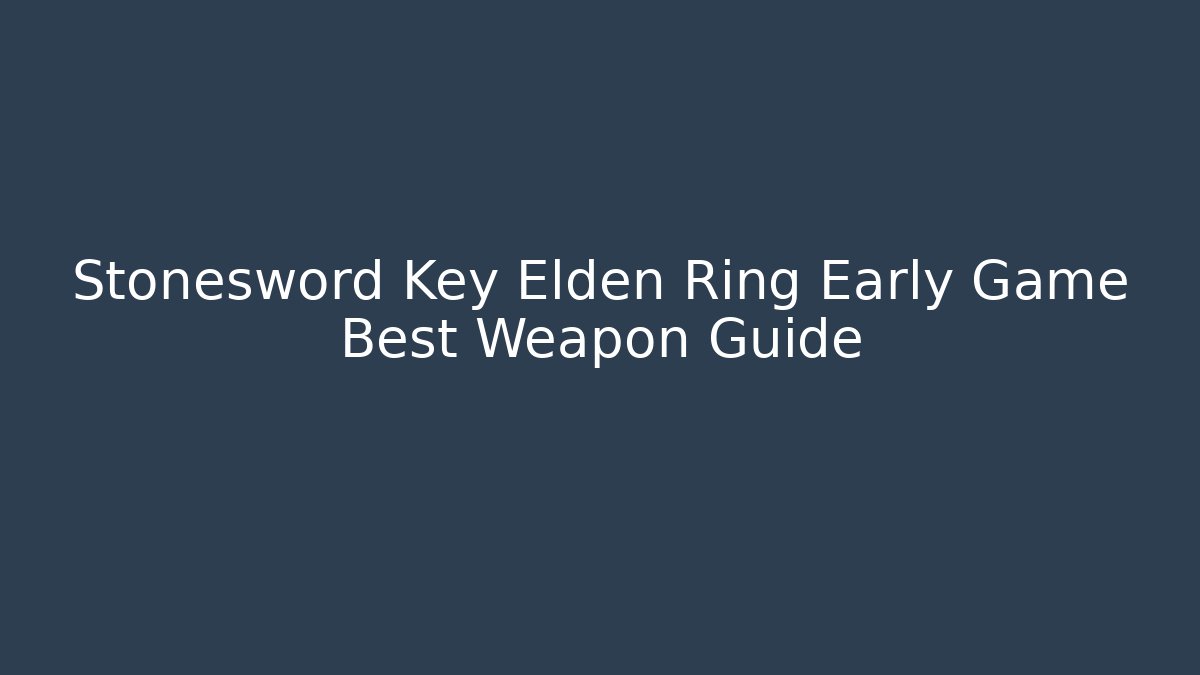 Stonesword Key Elden Ring Early Game Best Weapon Guide - Critter Realm