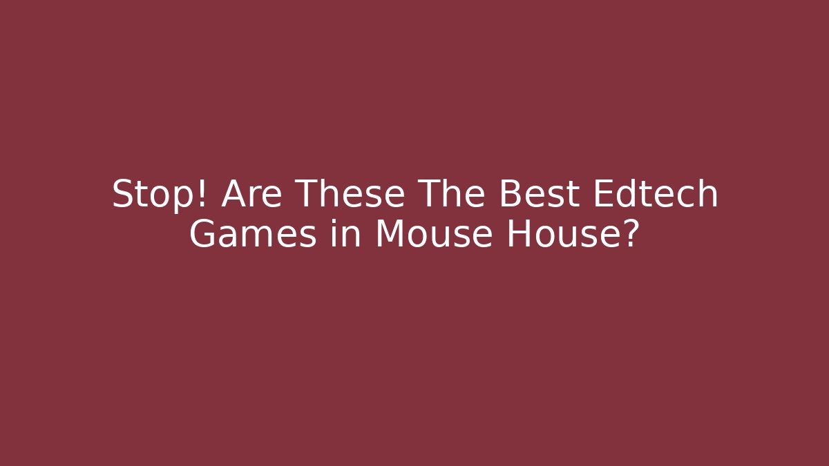 Stop! Are These The Best Edtech Games in Mouse House?