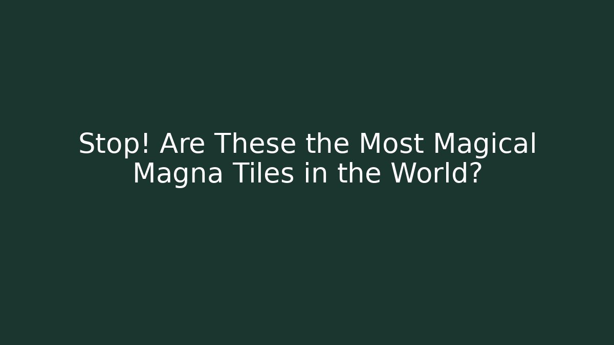 Stop! Are These the Most Magical Magna Tiles in the World?