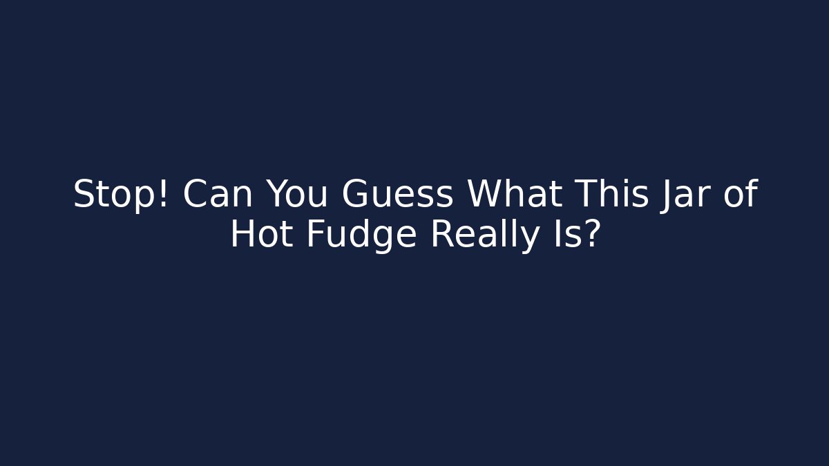Stop! Can You Guess What This Jar of Hot Fudge Really Is?