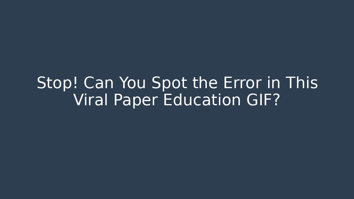 Stop! Can You Spot the Error in This Viral Paper Education GIF?