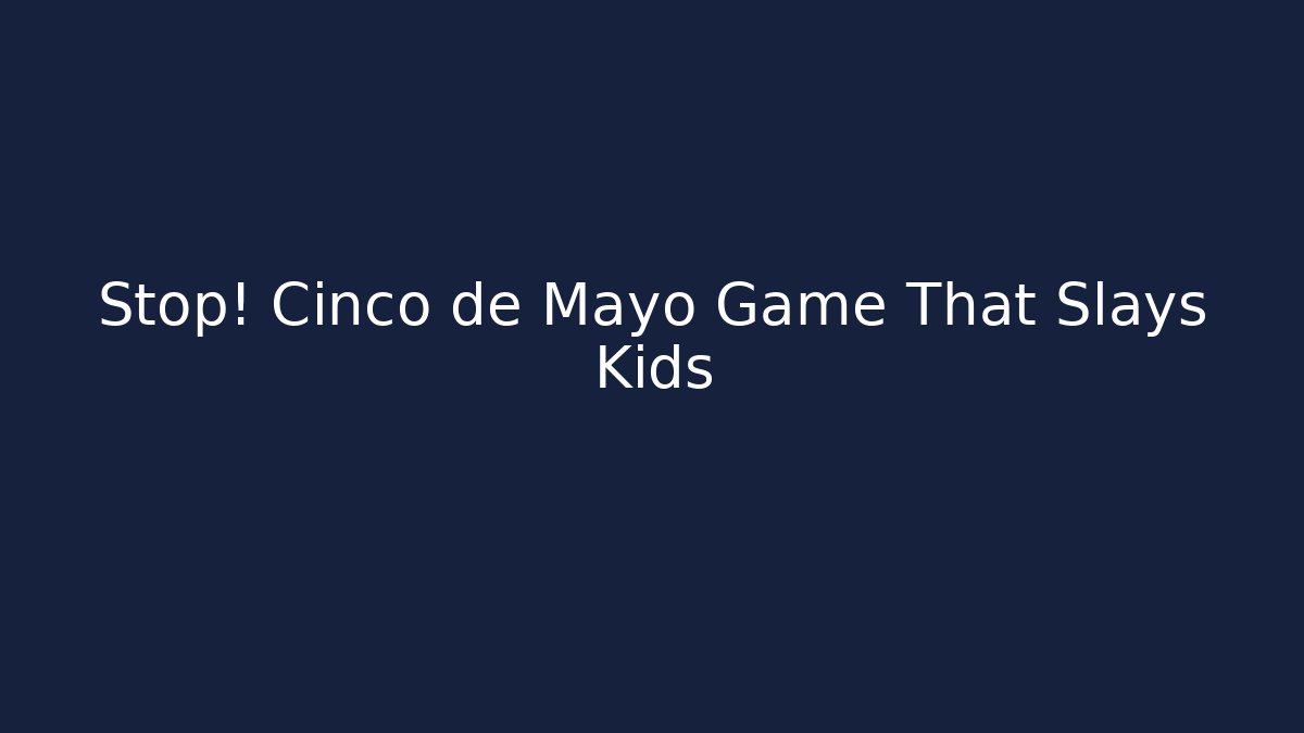 Stop! Cinco de Mayo Game That Slays Kids