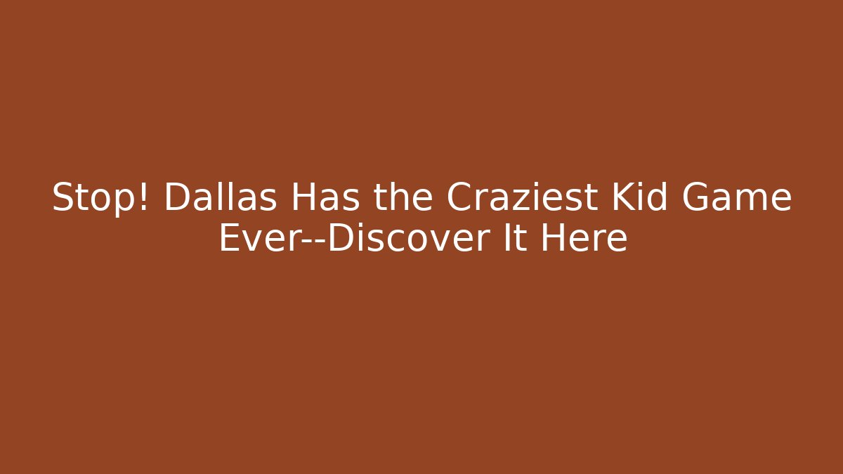 Stop! Dallas Has the Craziest Kid Game Ever—Discover It Here