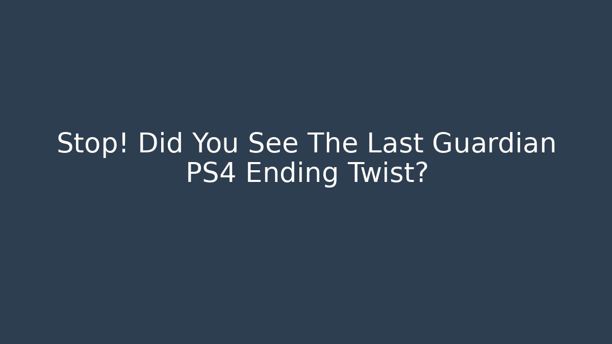 Stop! Did You See The Last Guardian PS4 Ending Twist?