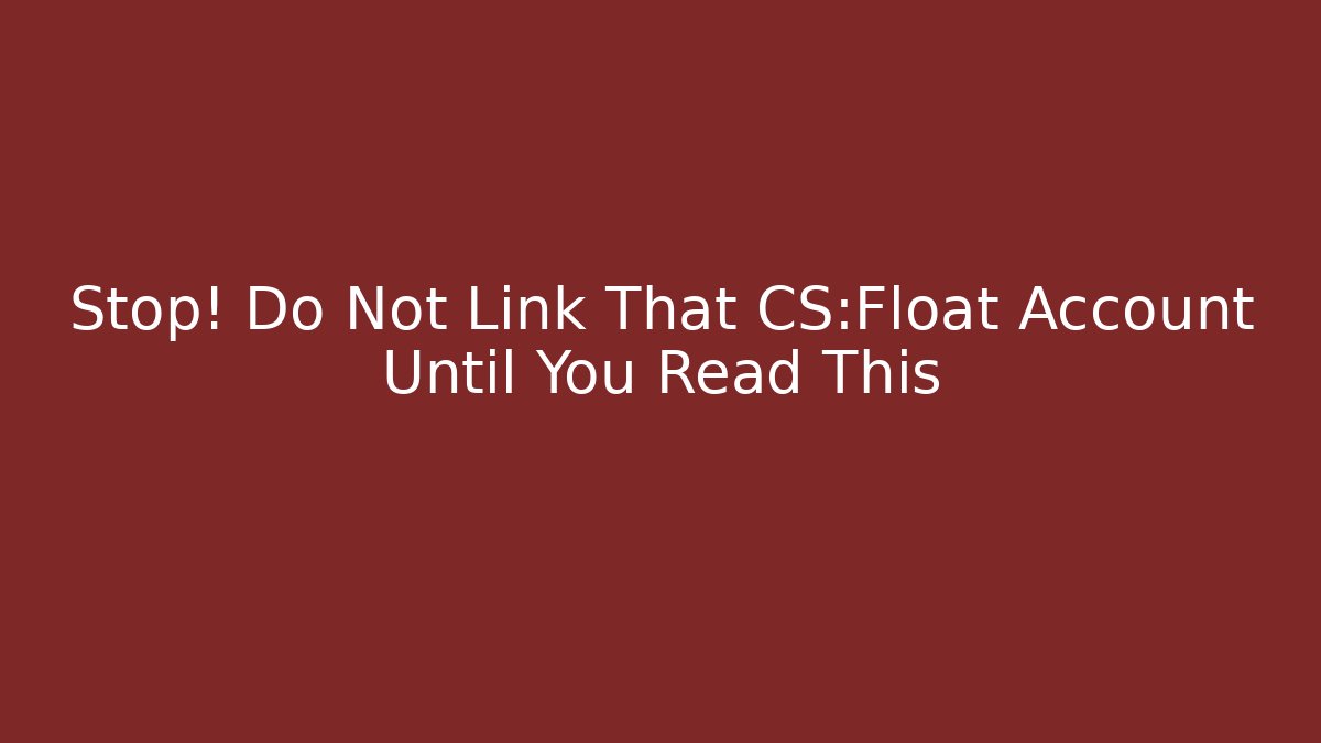 Stop! Do Not Link That CS:Float Account Until You Read This