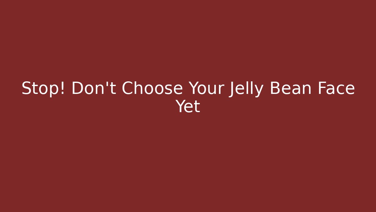 Stop! Don't Choose Your Jelly Bean Face Yet - Critter Realm