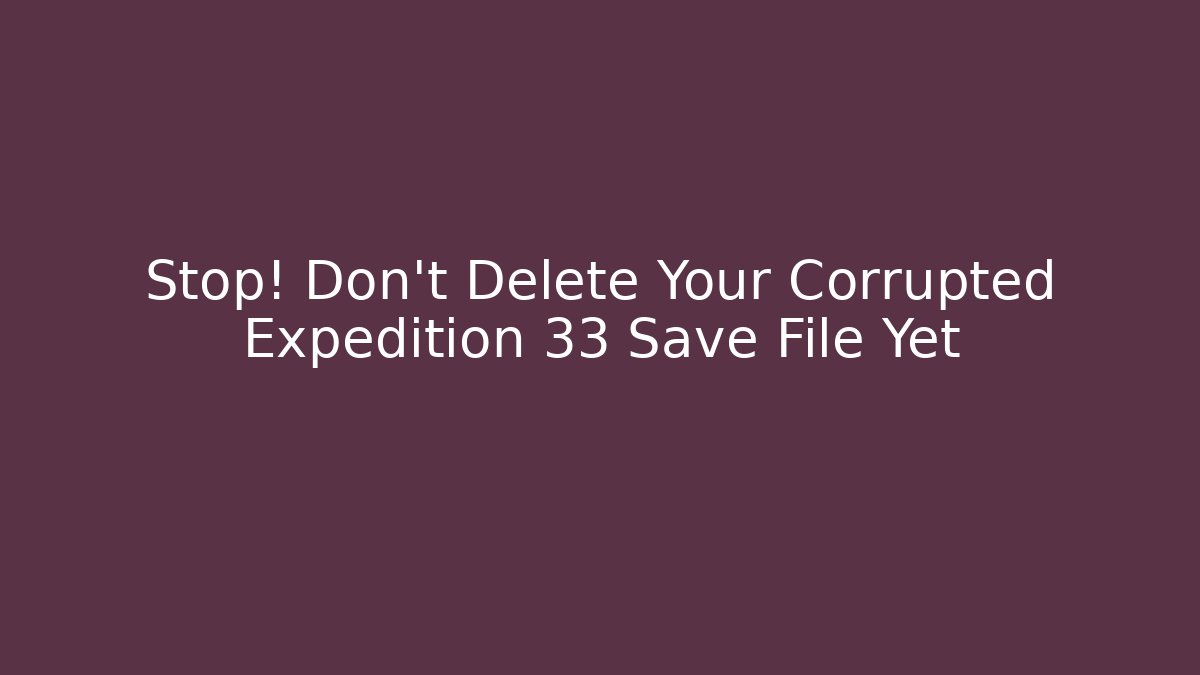 Stop! Don't Delete Your Corrupted Expedition 33 Save File Yet - Critter Realm