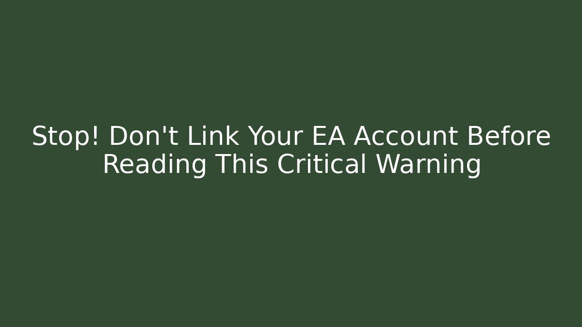 Stop! Don't Link Your EA Account Before Reading This Critical Warning