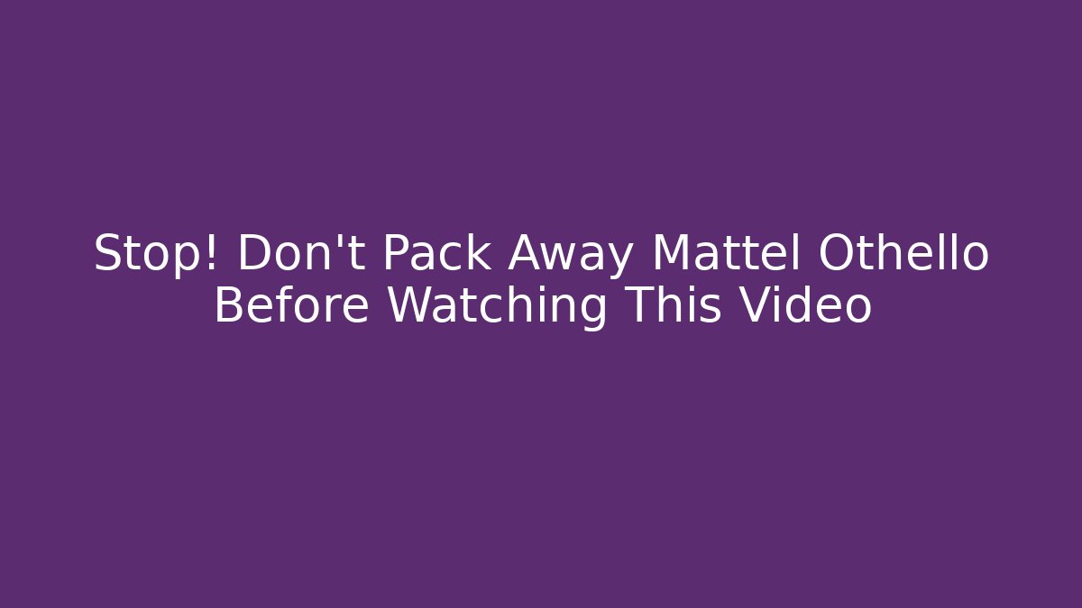 Stop! Don't Pack Away Mattel Othello Before Watching This Video