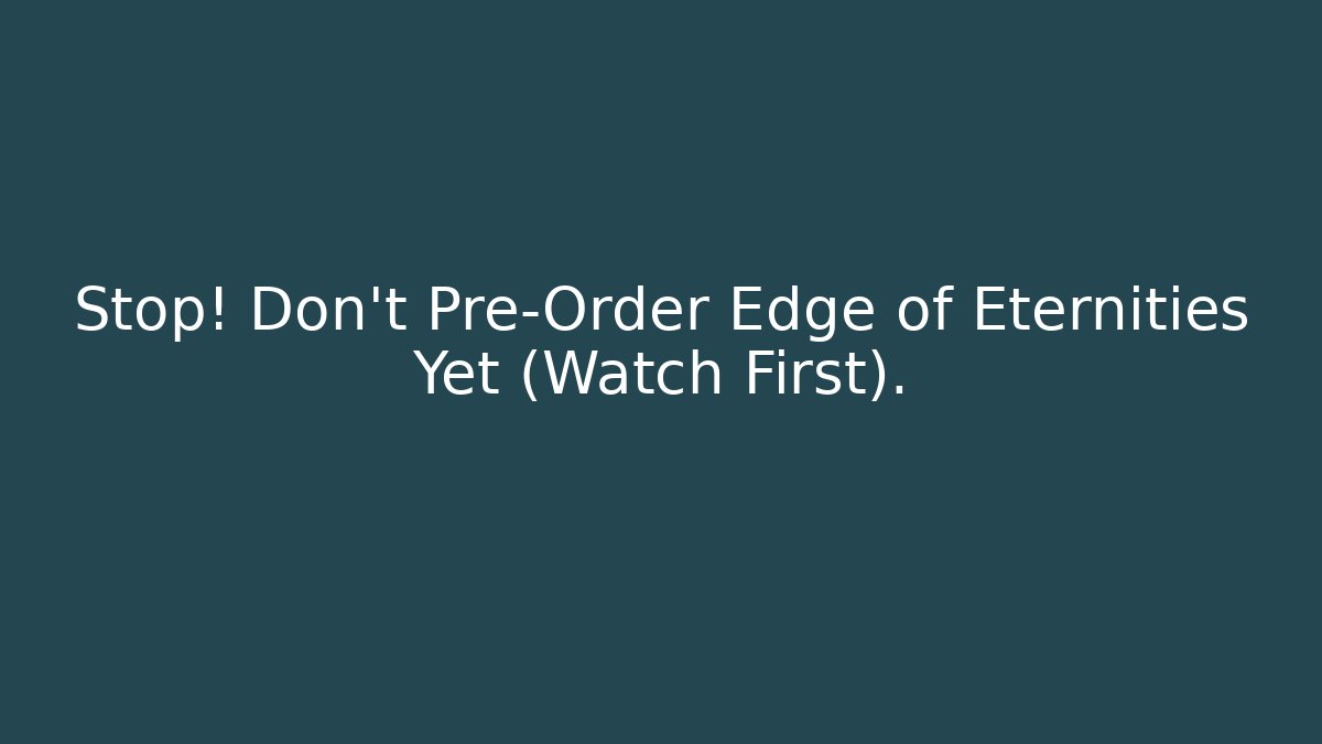 Stop! Don't Pre-Order Edge of Eternities Yet (Watch First).