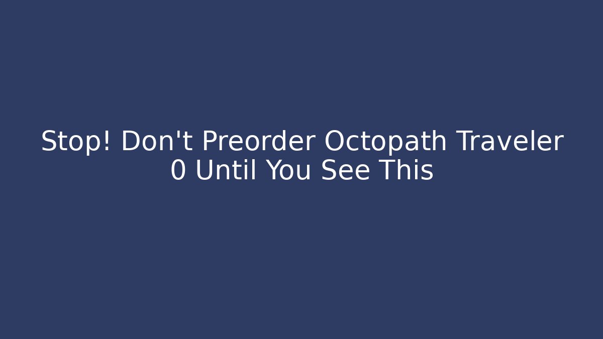 Stop! Don't Preorder Octopath Traveler 0 Until You See This