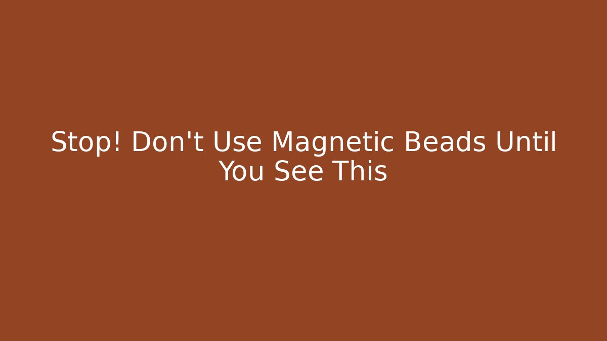 Stop! Don't Use Magnetic Beads Until You See This