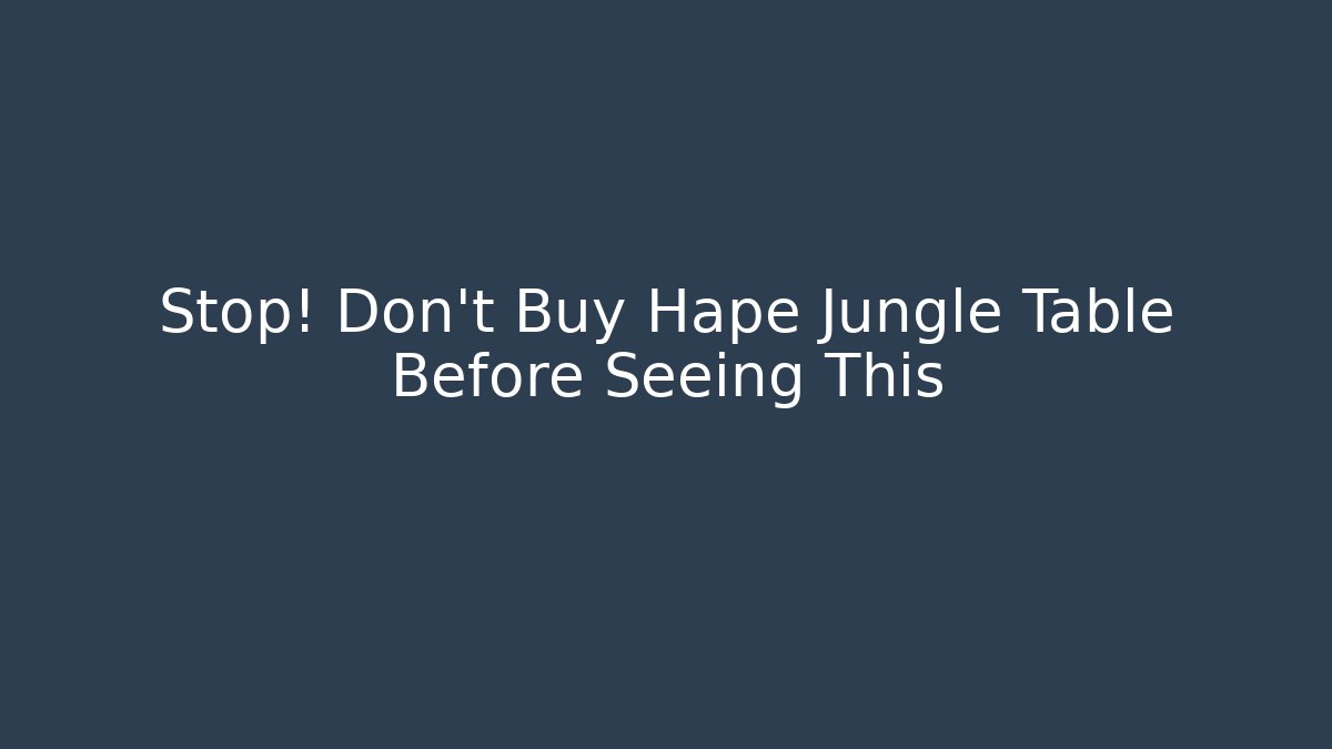 Stop! Don’t Buy Hape Jungle Table Before Seeing This