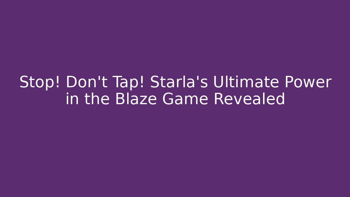 Stop! Don’t Tap! Starla’s Ultimate Power in the Blaze Game Revealed