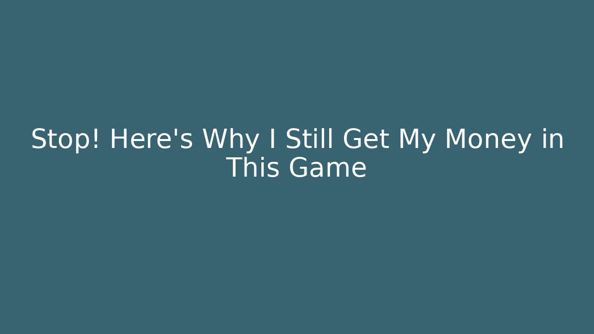 Stop! Here’s Why I Still Get My Money in This Game