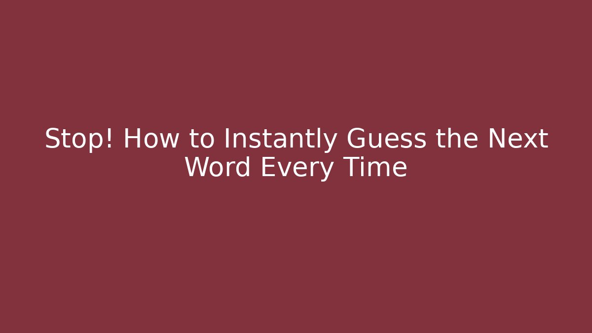 Stop! How to Instantly Guess the Next Word Every Time